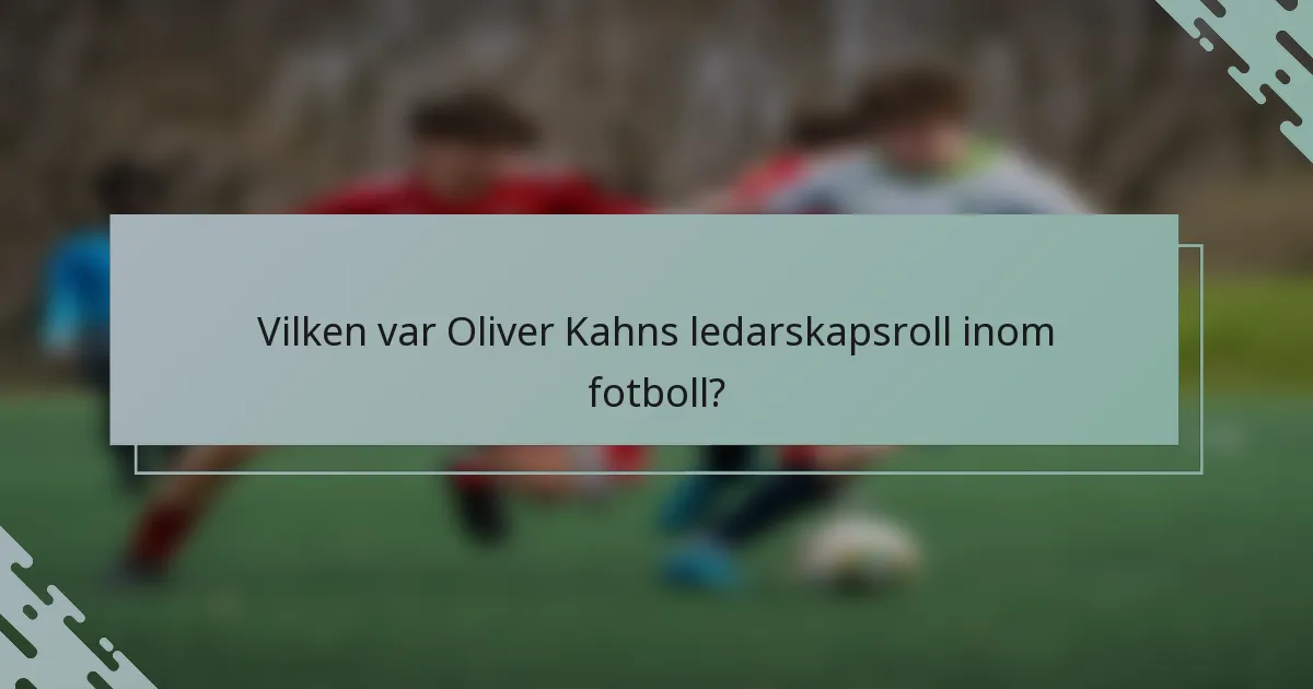 Vilken var Oliver Kahns ledarskapsroll inom fotboll?